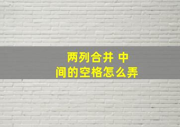 两列合并 中间的空格怎么弄